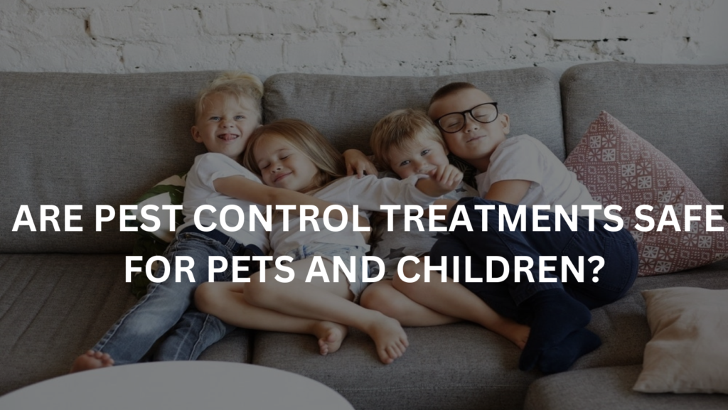 ARE PEST CONTROL TREATMENTS SAFE FOR PETS AND CHILDREN? Quality Affordable Pest Control